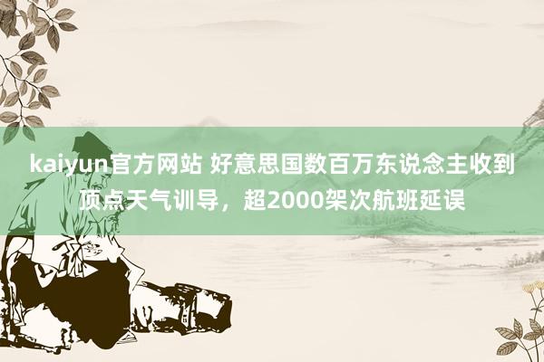 kaiyun官方网站 好意思国数百万东说念主收到顶点天气训导，超2000架次航班延误