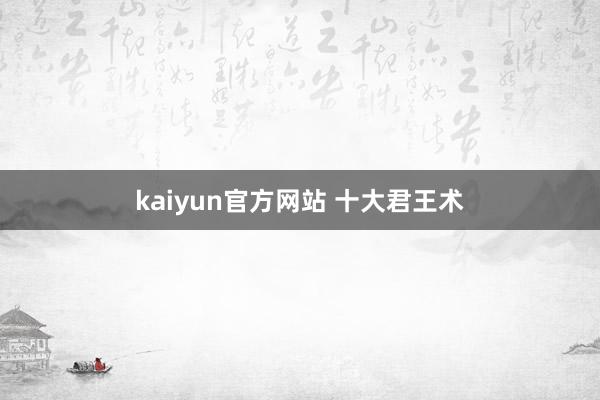 kaiyun官方网站 十大君王术