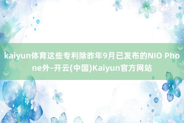 kaiyun体育这些专利除昨年9月已发布的NIO Phone外-开云(中国)Kaiyun官方网站