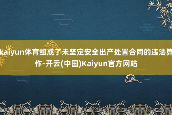 kaiyun体育组成了未坚定安全出产处置合同的违法算作-开云(中国)Kaiyun官方网站