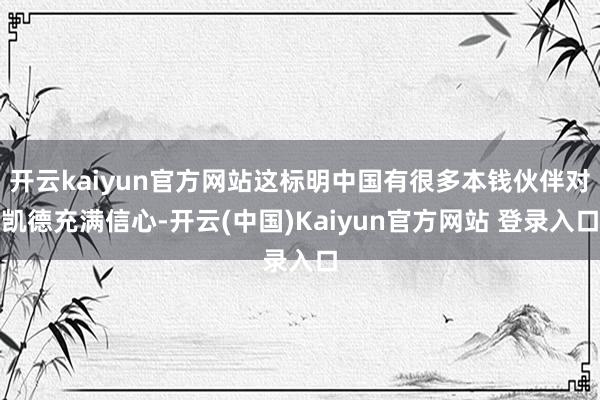 开云kaiyun官方网站这标明中国有很多本钱伙伴对凯德充满信心-开云(中国)Kaiyun官方网站 登录入口