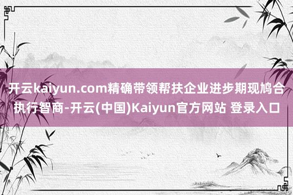 开云kaiyun.com精确带领帮扶企业进步期现鸠合执行智商-开云(中国)Kaiyun官方网站 登录入口