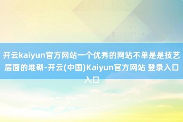 开云kaiyun官方网站一个优秀的网站不单是是技艺层面的堆砌-开云(中国)Kaiyun官方网站 登录入口
