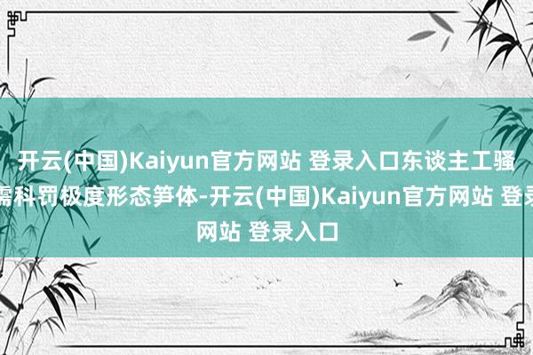 开云(中国)Kaiyun官方网站 登录入口东谈主工骚动仅需科罚极度形态笋体-开云(中国)Kaiyun官方网站 登录入口