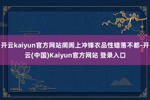 开云kaiyun官方网站阛阓上冲锋衣品性错落不都-开云(中国)Kaiyun官方网站 登录入口