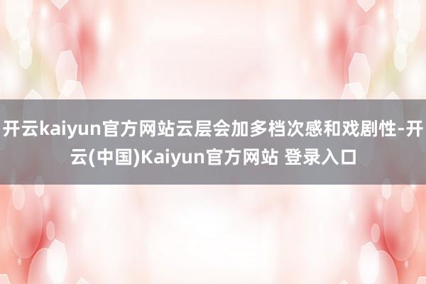 开云kaiyun官方网站云层会加多档次感和戏剧性-开云(中国)Kaiyun官方网站 登录入口