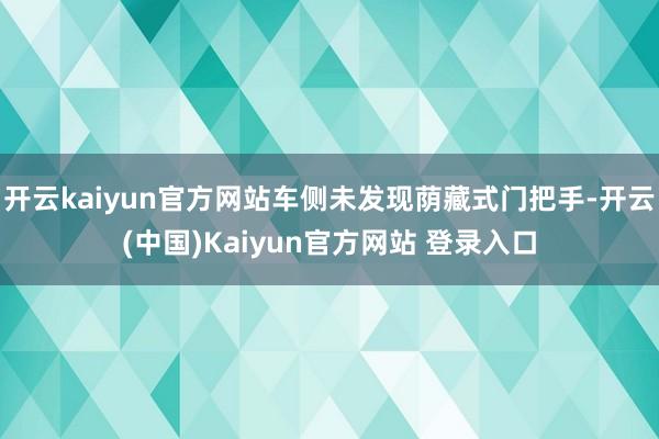 开云kaiyun官方网站车侧未发现荫藏式门把手-开云(中国)Kaiyun官方网站 登录入口