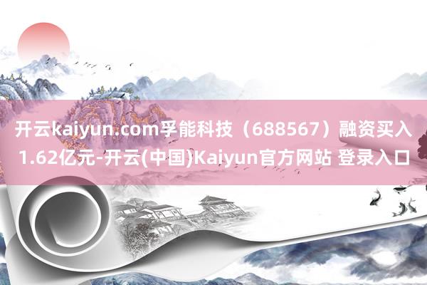 开云kaiyun.com孚能科技(688567)融资买入1.62亿元-开云(中国)Kaiyun官方网站 登录入口