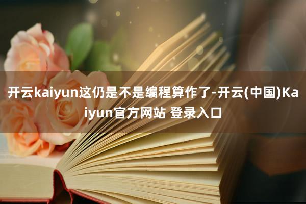 开云kaiyun这仍是不是编程算作了-开云(中国)Kaiyun官方网站 登录入口