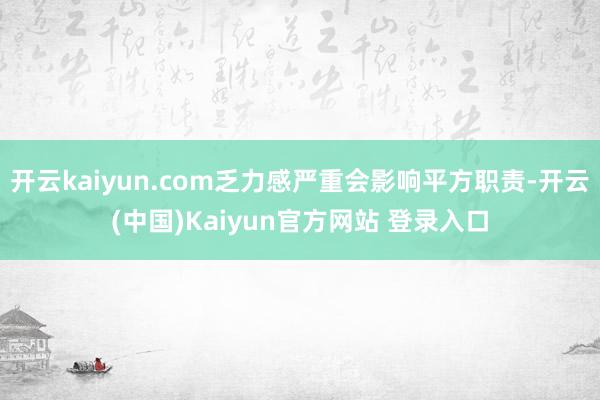 开云kaiyun.com乏力感严重会影响平方职责-开云(中国)Kaiyun官方网站 登录入口